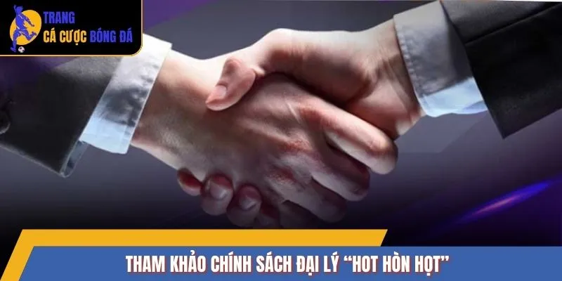 Tham khảo chính sách đại lý “hot hòn họt”